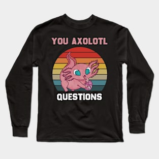 You Axolotl Questions Long Sleeve T-Shirt